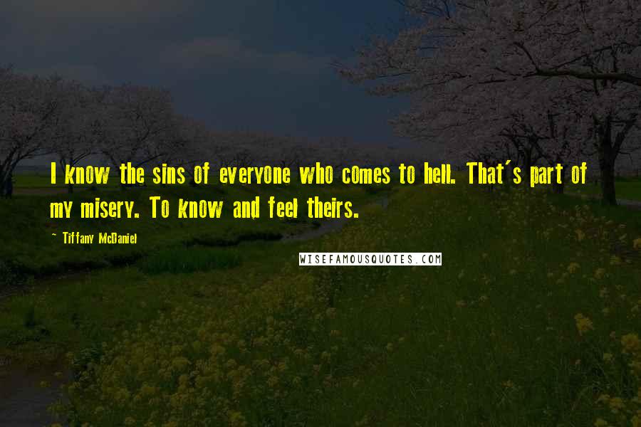 Tiffany McDaniel Quotes: I know the sins of everyone who comes to hell. That's part of my misery. To know and feel theirs.