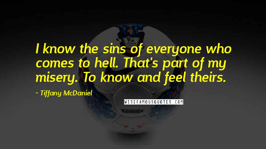 Tiffany McDaniel Quotes: I know the sins of everyone who comes to hell. That's part of my misery. To know and feel theirs.