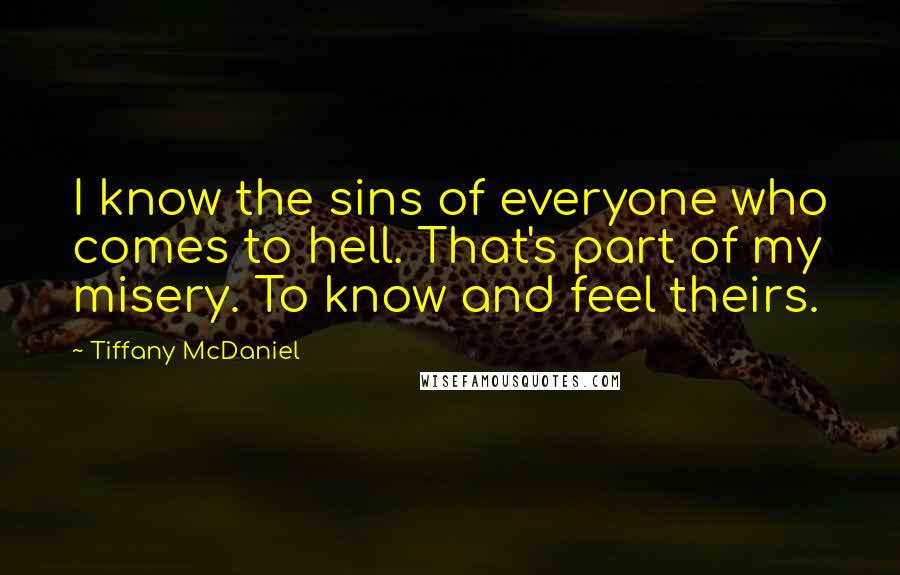 Tiffany McDaniel Quotes: I know the sins of everyone who comes to hell. That's part of my misery. To know and feel theirs.