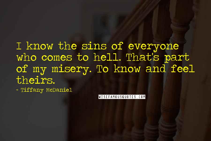 Tiffany McDaniel Quotes: I know the sins of everyone who comes to hell. That's part of my misery. To know and feel theirs.