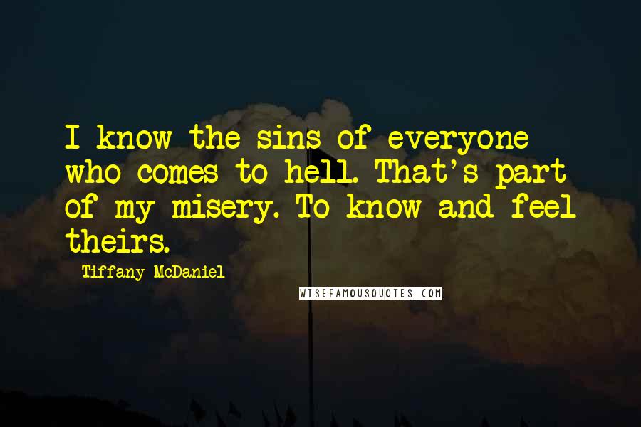 Tiffany McDaniel Quotes: I know the sins of everyone who comes to hell. That's part of my misery. To know and feel theirs.
