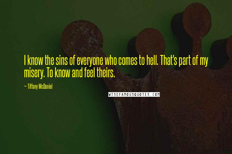 Tiffany McDaniel Quotes: I know the sins of everyone who comes to hell. That's part of my misery. To know and feel theirs.