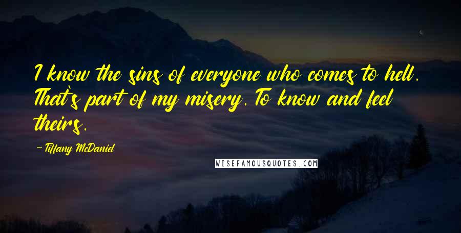 Tiffany McDaniel Quotes: I know the sins of everyone who comes to hell. That's part of my misery. To know and feel theirs.