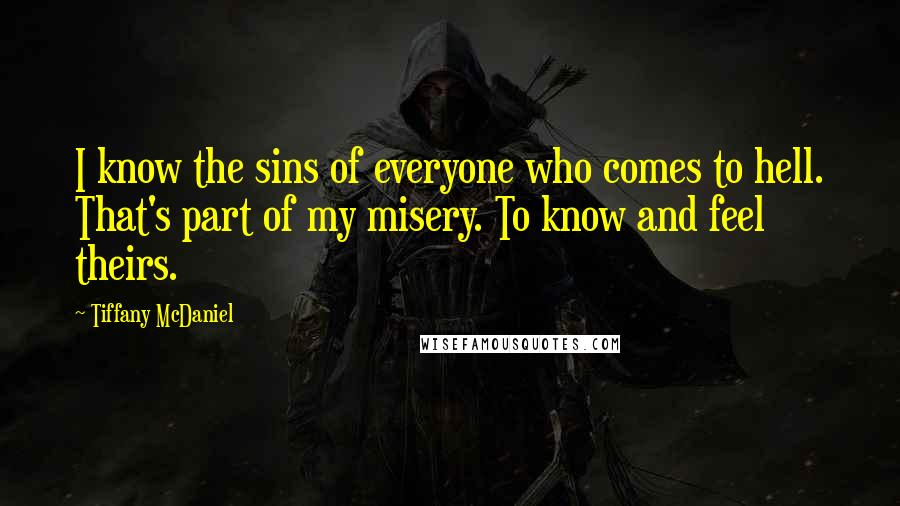 Tiffany McDaniel Quotes: I know the sins of everyone who comes to hell. That's part of my misery. To know and feel theirs.