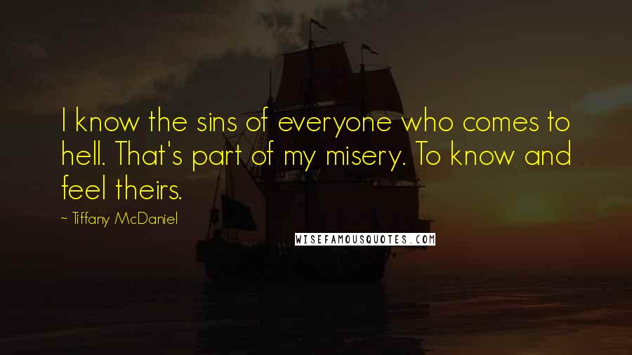 Tiffany McDaniel Quotes: I know the sins of everyone who comes to hell. That's part of my misery. To know and feel theirs.