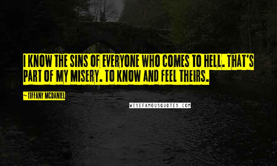 Tiffany McDaniel Quotes: I know the sins of everyone who comes to hell. That's part of my misery. To know and feel theirs.