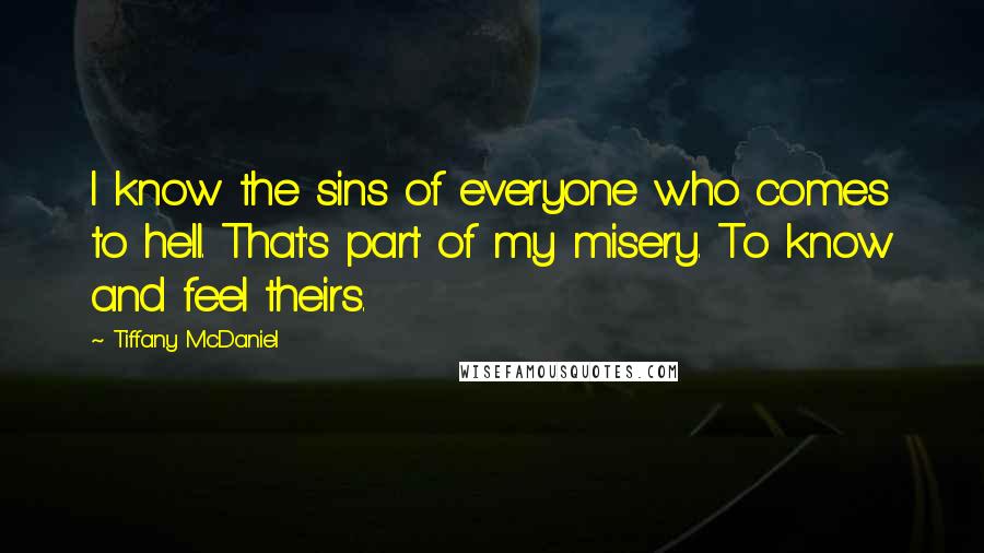 Tiffany McDaniel Quotes: I know the sins of everyone who comes to hell. That's part of my misery. To know and feel theirs.