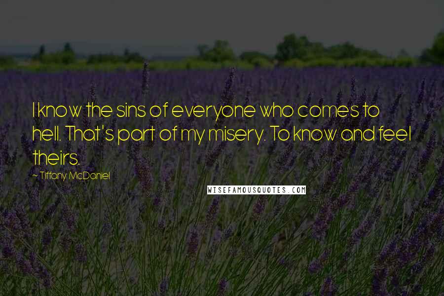 Tiffany McDaniel Quotes: I know the sins of everyone who comes to hell. That's part of my misery. To know and feel theirs.