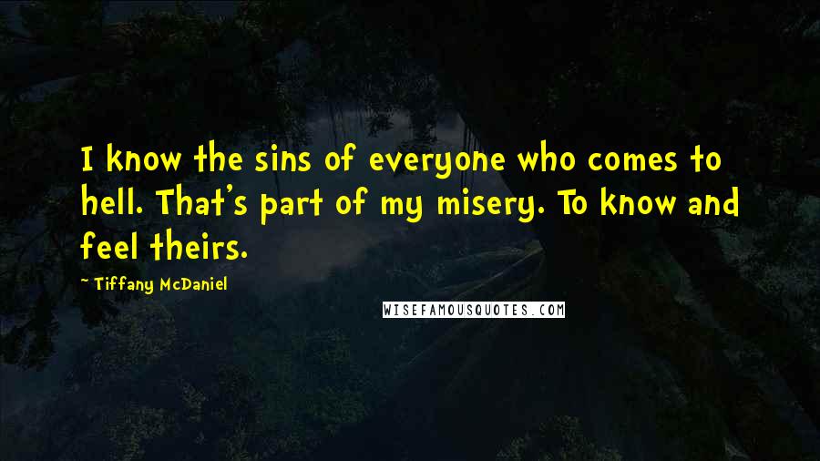 Tiffany McDaniel Quotes: I know the sins of everyone who comes to hell. That's part of my misery. To know and feel theirs.