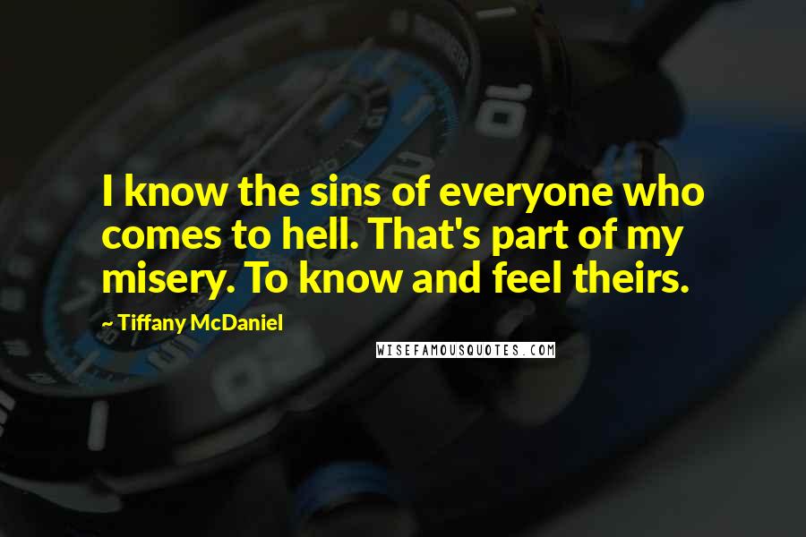 Tiffany McDaniel Quotes: I know the sins of everyone who comes to hell. That's part of my misery. To know and feel theirs.