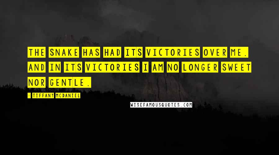 Tiffany McDaniel Quotes: The snake has had its victories over me. And in its victories I am no longer sweet nor gentle.