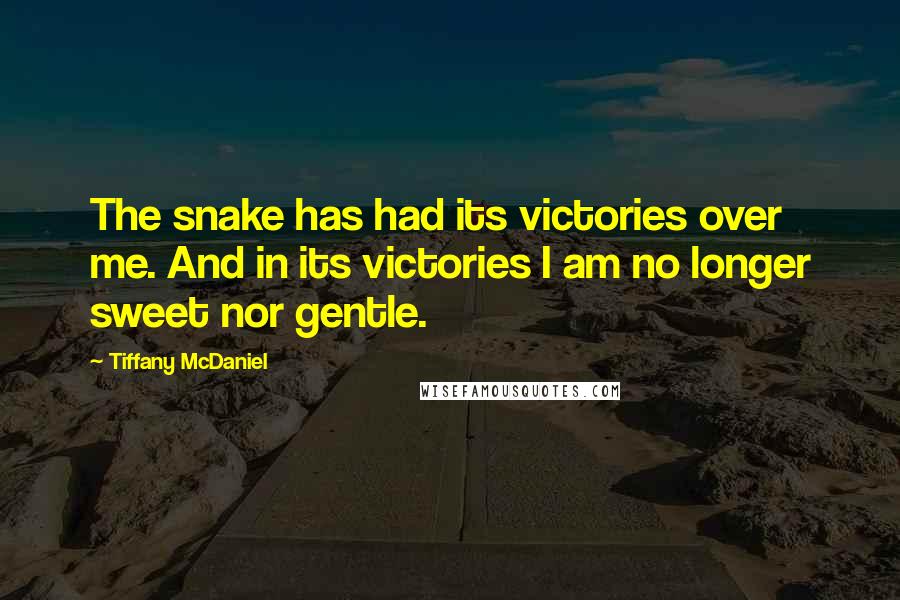 Tiffany McDaniel Quotes: The snake has had its victories over me. And in its victories I am no longer sweet nor gentle.