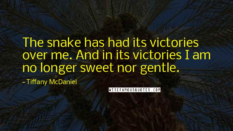 Tiffany McDaniel Quotes: The snake has had its victories over me. And in its victories I am no longer sweet nor gentle.