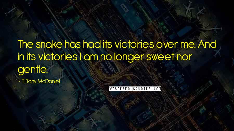 Tiffany McDaniel Quotes: The snake has had its victories over me. And in its victories I am no longer sweet nor gentle.