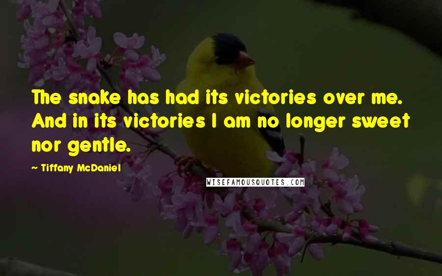 Tiffany McDaniel Quotes: The snake has had its victories over me. And in its victories I am no longer sweet nor gentle.