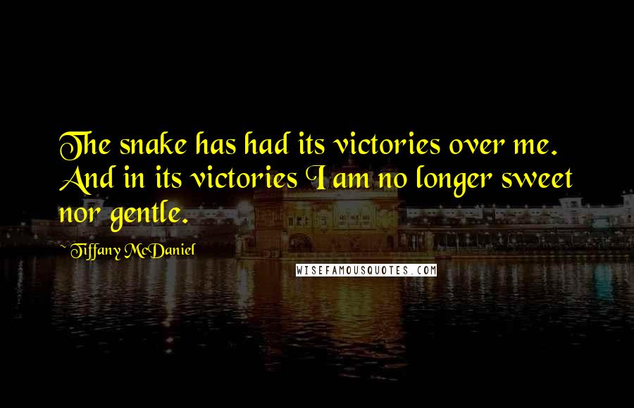 Tiffany McDaniel Quotes: The snake has had its victories over me. And in its victories I am no longer sweet nor gentle.