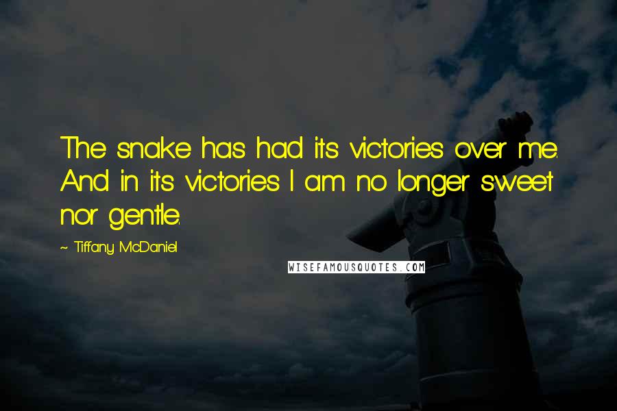 Tiffany McDaniel Quotes: The snake has had its victories over me. And in its victories I am no longer sweet nor gentle.