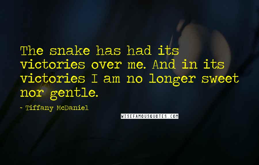 Tiffany McDaniel Quotes: The snake has had its victories over me. And in its victories I am no longer sweet nor gentle.