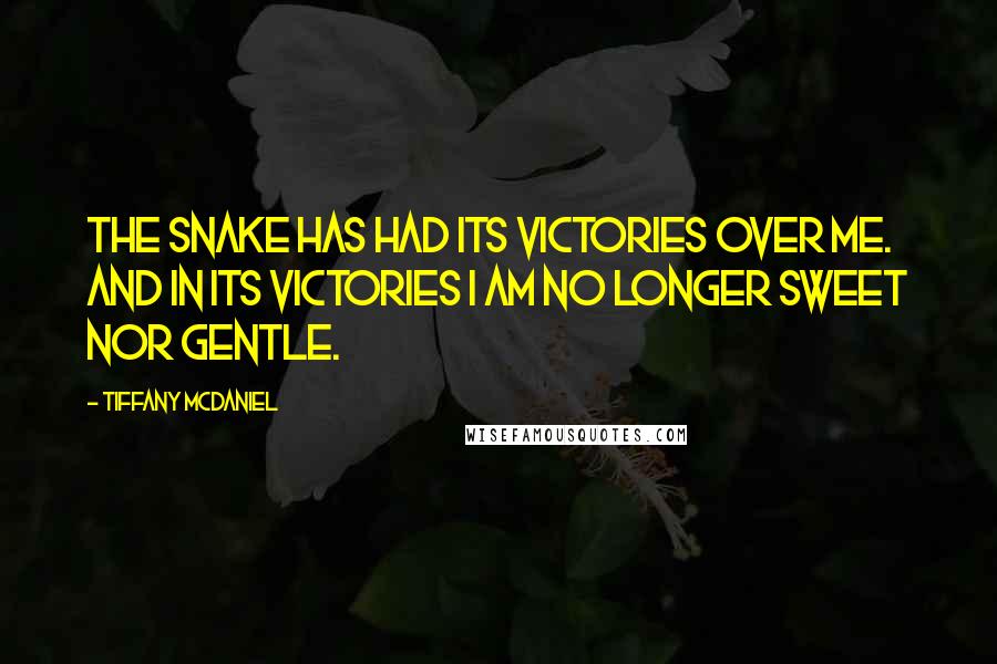 Tiffany McDaniel Quotes: The snake has had its victories over me. And in its victories I am no longer sweet nor gentle.