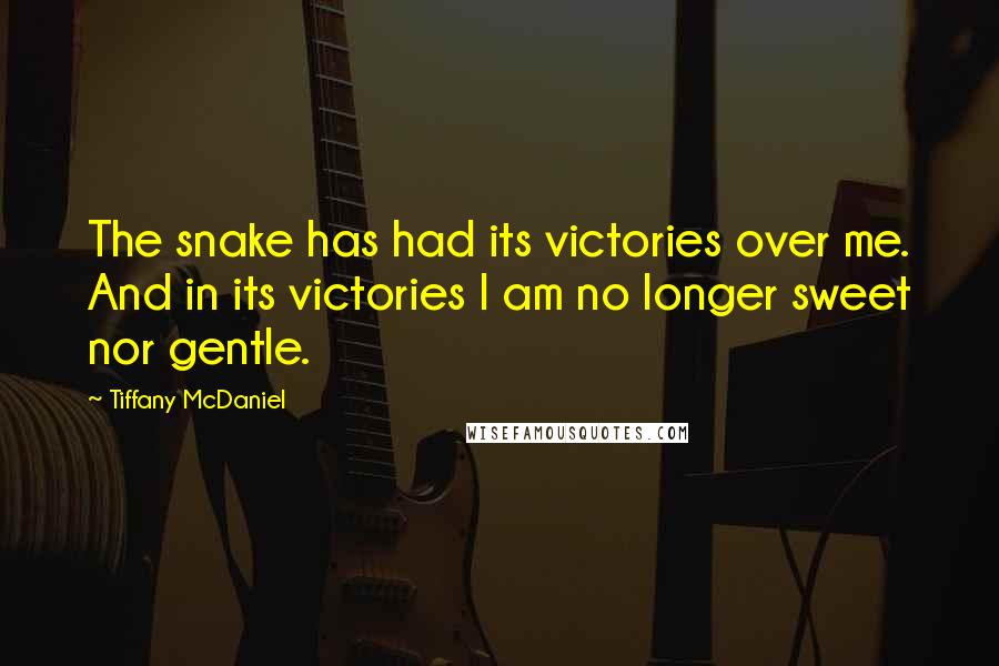 Tiffany McDaniel Quotes: The snake has had its victories over me. And in its victories I am no longer sweet nor gentle.