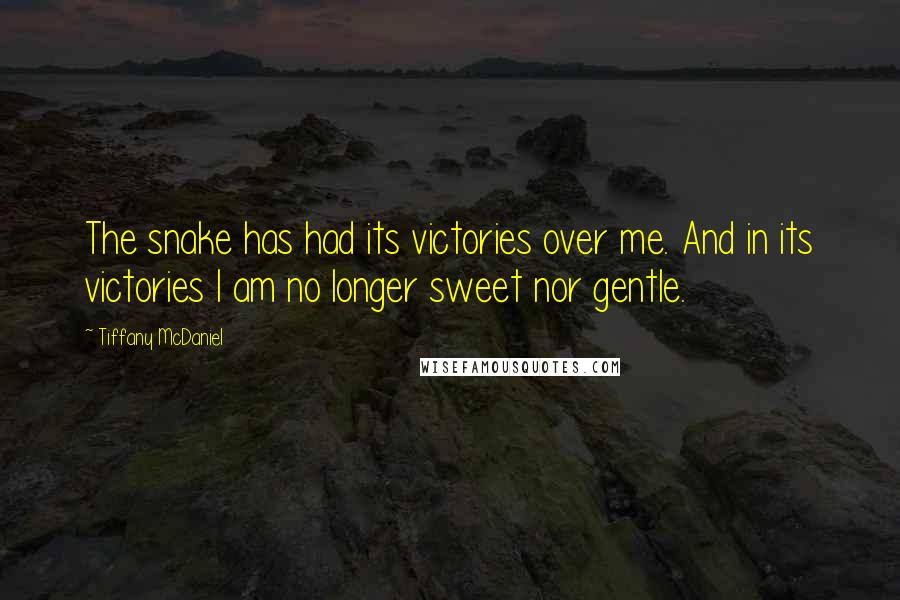 Tiffany McDaniel Quotes: The snake has had its victories over me. And in its victories I am no longer sweet nor gentle.