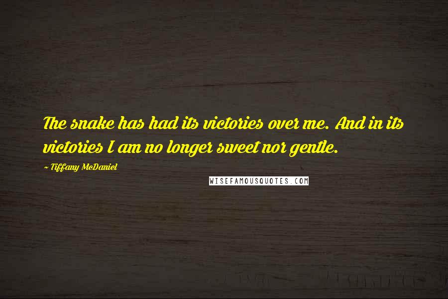 Tiffany McDaniel Quotes: The snake has had its victories over me. And in its victories I am no longer sweet nor gentle.