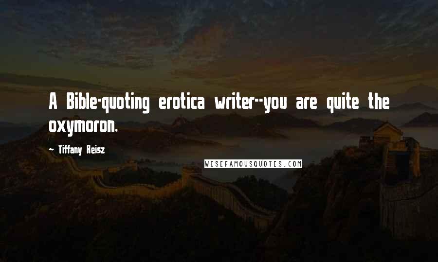 Tiffany Reisz Quotes: A Bible-quoting erotica writer--you are quite the oxymoron.