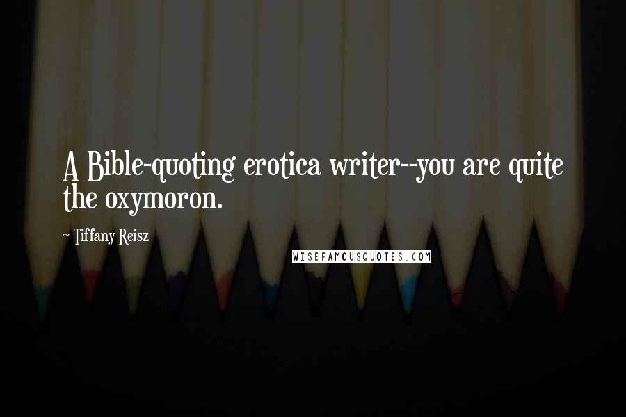 Tiffany Reisz Quotes: A Bible-quoting erotica writer--you are quite the oxymoron.