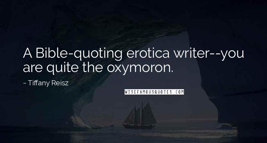 Tiffany Reisz Quotes: A Bible-quoting erotica writer--you are quite the oxymoron.