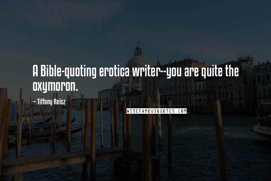 Tiffany Reisz Quotes: A Bible-quoting erotica writer--you are quite the oxymoron.