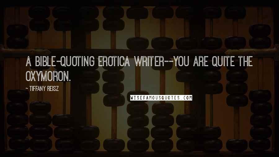 Tiffany Reisz Quotes: A Bible-quoting erotica writer--you are quite the oxymoron.