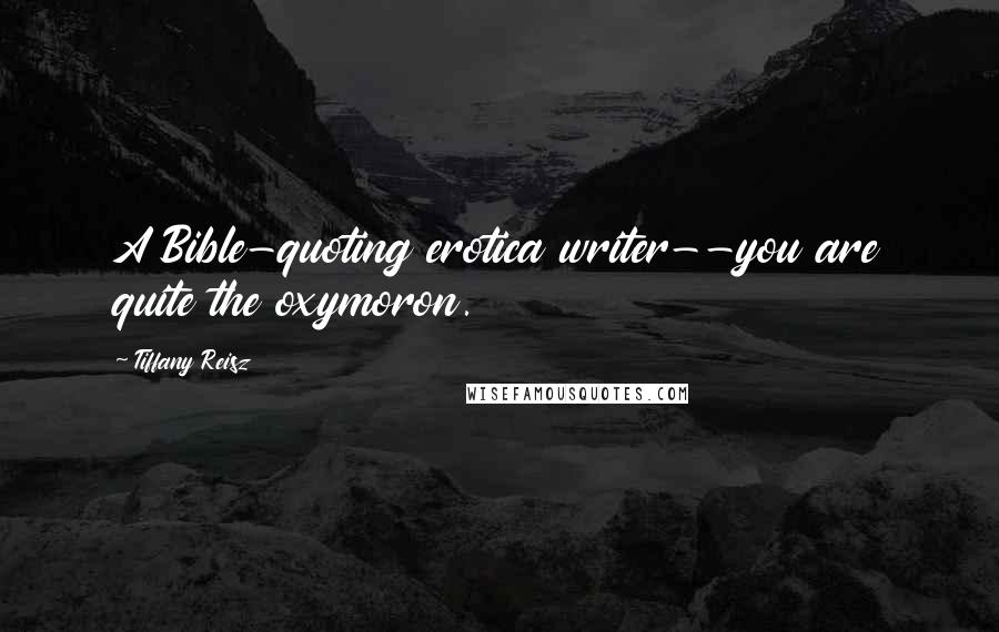 Tiffany Reisz Quotes: A Bible-quoting erotica writer--you are quite the oxymoron.