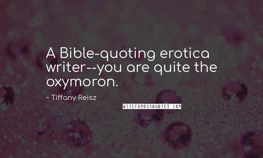 Tiffany Reisz Quotes: A Bible-quoting erotica writer--you are quite the oxymoron.