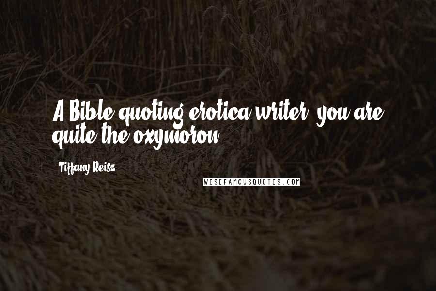 Tiffany Reisz Quotes: A Bible-quoting erotica writer--you are quite the oxymoron.