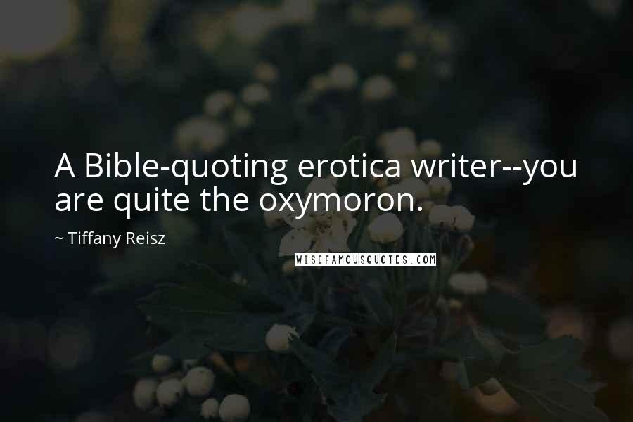 Tiffany Reisz Quotes: A Bible-quoting erotica writer--you are quite the oxymoron.