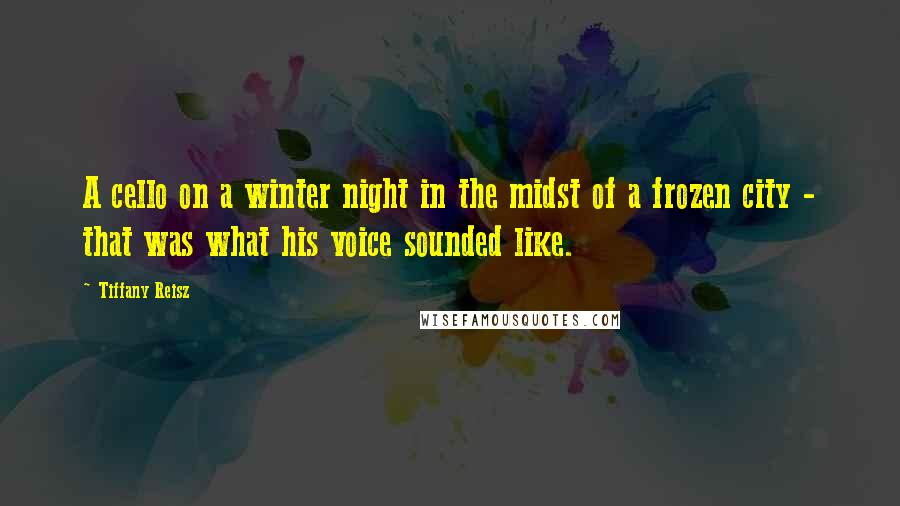 Tiffany Reisz Quotes: A cello on a winter night in the midst of a frozen city - that was what his voice sounded like.