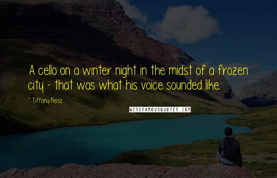 Tiffany Reisz Quotes: A cello on a winter night in the midst of a frozen city - that was what his voice sounded like.