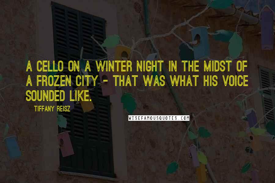 Tiffany Reisz Quotes: A cello on a winter night in the midst of a frozen city - that was what his voice sounded like.