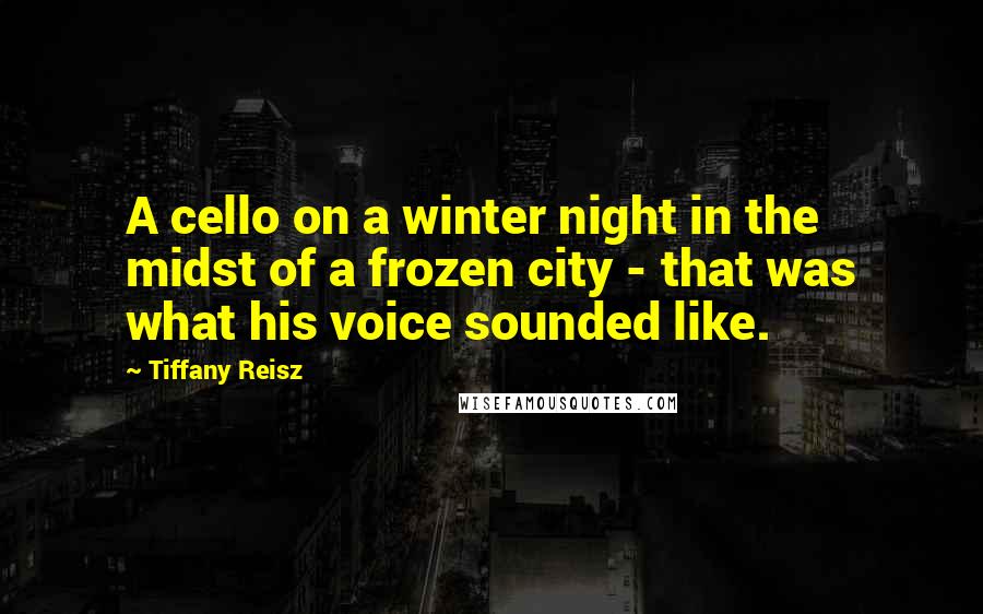 Tiffany Reisz Quotes: A cello on a winter night in the midst of a frozen city - that was what his voice sounded like.