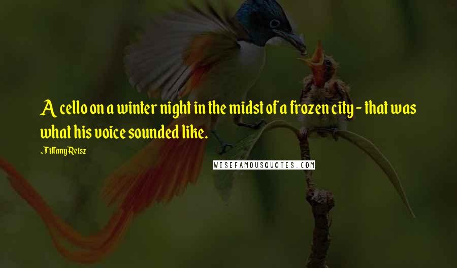 Tiffany Reisz Quotes: A cello on a winter night in the midst of a frozen city - that was what his voice sounded like.