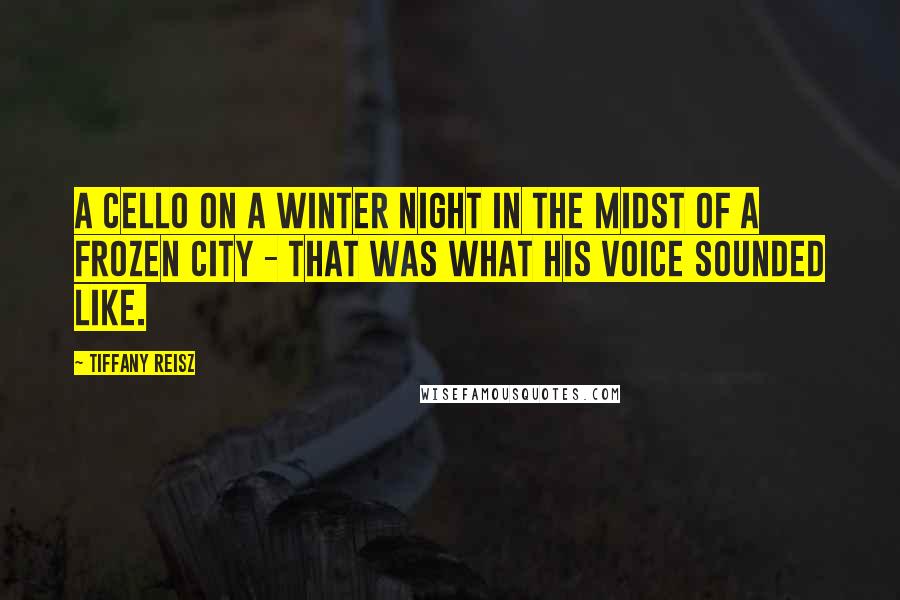 Tiffany Reisz Quotes: A cello on a winter night in the midst of a frozen city - that was what his voice sounded like.