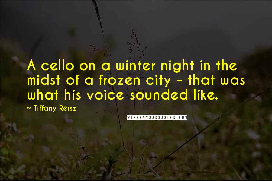 Tiffany Reisz Quotes: A cello on a winter night in the midst of a frozen city - that was what his voice sounded like.