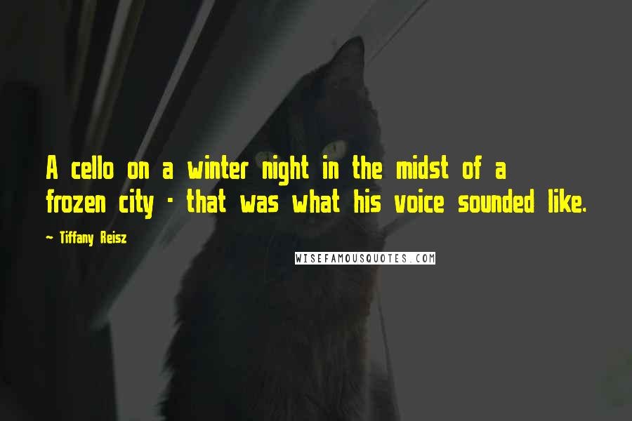 Tiffany Reisz Quotes: A cello on a winter night in the midst of a frozen city - that was what his voice sounded like.