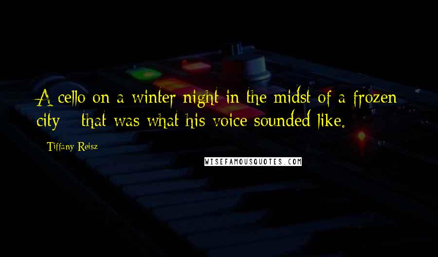 Tiffany Reisz Quotes: A cello on a winter night in the midst of a frozen city - that was what his voice sounded like.