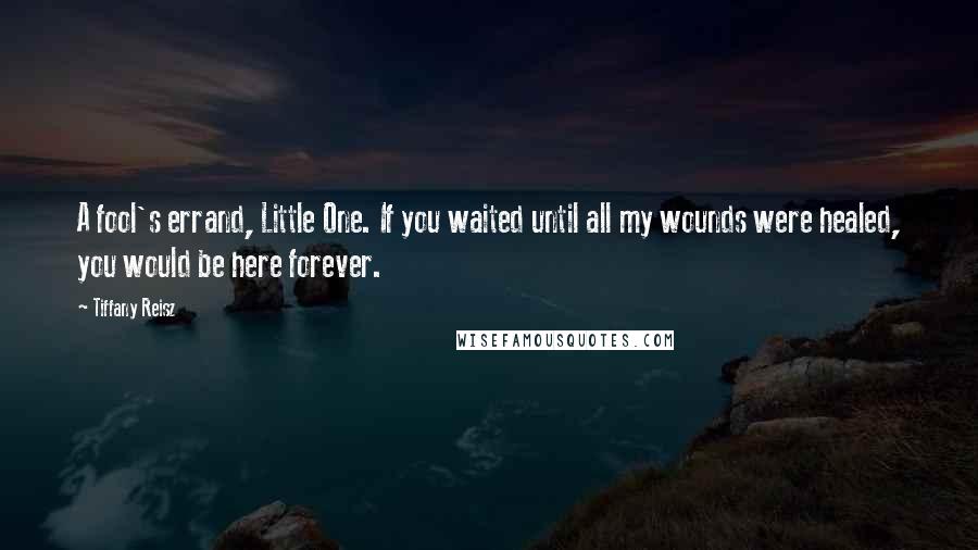 Tiffany Reisz Quotes: A fool's errand, Little One. If you waited until all my wounds were healed, you would be here forever.