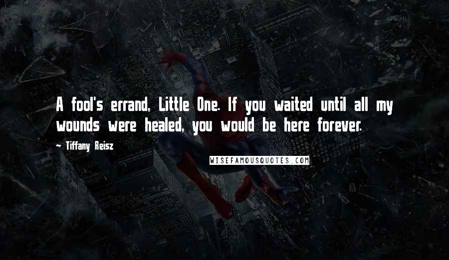 Tiffany Reisz Quotes: A fool's errand, Little One. If you waited until all my wounds were healed, you would be here forever.