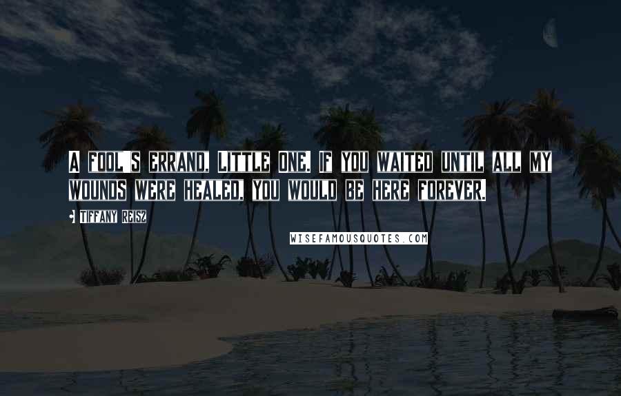 Tiffany Reisz Quotes: A fool's errand, Little One. If you waited until all my wounds were healed, you would be here forever.