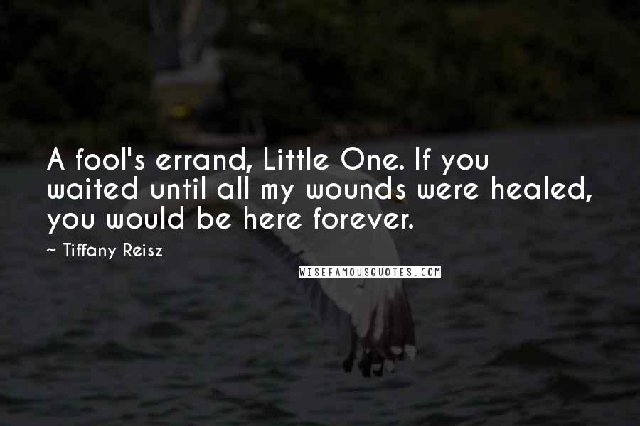 Tiffany Reisz Quotes: A fool's errand, Little One. If you waited until all my wounds were healed, you would be here forever.