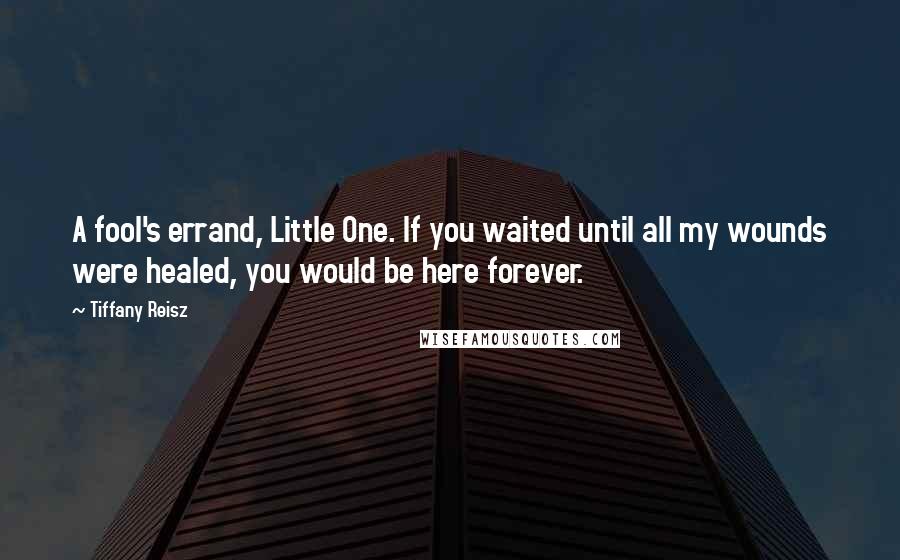 Tiffany Reisz Quotes: A fool's errand, Little One. If you waited until all my wounds were healed, you would be here forever.
