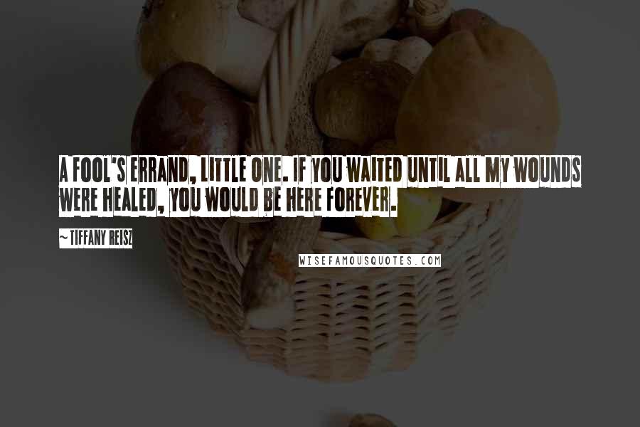 Tiffany Reisz Quotes: A fool's errand, Little One. If you waited until all my wounds were healed, you would be here forever.